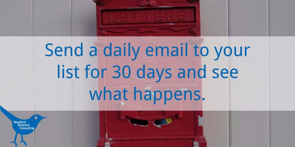 Send a daily email to your list for 30 days and see what happens.